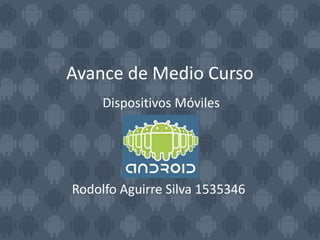 Avance de Medio Curso
     Dispositivos Móviles




Rodolfo Aguirre Silva 1535346
 