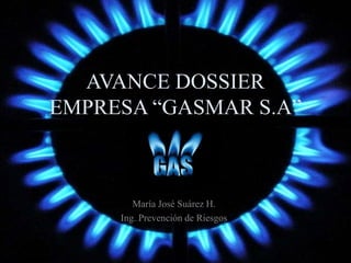 AVANCE DOSSIER
EMPRESA “GASMAR S.A”
María José Suárez H.
Ing. Prevención de Riesgos
 