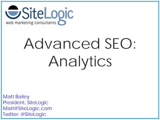 Advanced SEO:
          Analytics

Matt Bailey
President, SiteLogic
Matt@SiteLogic.com
Twitter: @SiteLogic
 