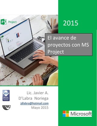 Lic. Javier A.
D’Labra Noriega
jdlabra@hotmail.com
Mayo 2015
2015
El avance de
proyectos con MS
Project
 