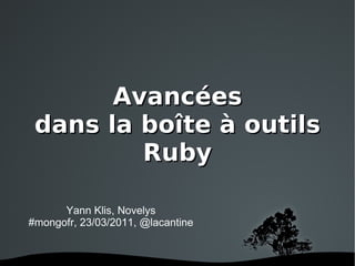Avancées dans la boîte à outils Ruby Yann Klis, Novelys #mongofr, 23/03/2011, @lacantine 
