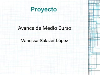 Proyecto


Avance de Medio Curso

 Vanessa Salazar López
 
