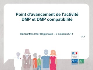 Point d’avancement de l’activité
  DMP et DMP compatibilité


  Rencontres Inter Régionales – 6 octobre 2011
                                                 v1.1
 
