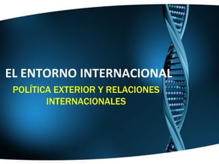 EL ENTORNO INTERNACIONAL POLÍTICA EXTERIOR Y RELACIONES INTERNACIONALES 