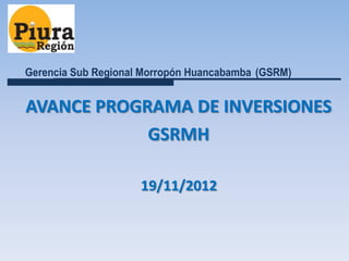 Gerencia Sub Regional Morropón Huancabamba (GSRM)


AVANCE PROGRAMA DE INVERSIONES
            GSRMH

                     19/11/2012
 