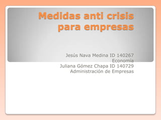 Medidas anti crisis para empresas Jesús Nava Medina ID 140267  Economía Juliana Gómez Chapa ID 140729 Administración de Empresas 