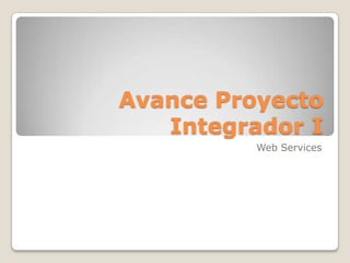 Avance Proyecto
   Integrador I
          Web Services
 