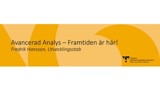 Avancerad Analys – Framtiden är här!
Fredrik Hansson, Utvecklingsstab
 