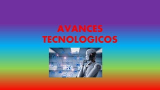 AVANCES
TECNOLOGICOS
 