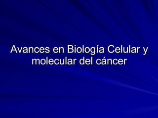 Avances en Biología Celular y molecular del cáncer 