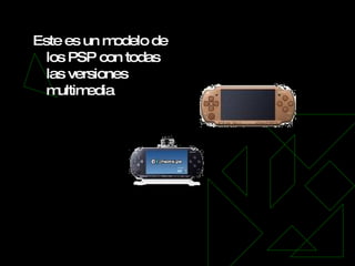 Este es un modelo de los PSP con todas las versiones multimedia 