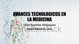 AVANCES TECNOLOGICOS EN
LA MEDICINA
Uriel Ramírez Velázquez
Jesús Ramírez Lara
 
