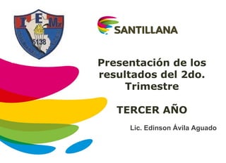 Presentación de los 
resultados del 2do. 
Trimestre 
TERCER AÑO 
Lic. Edinson Ávila Aguado 
 