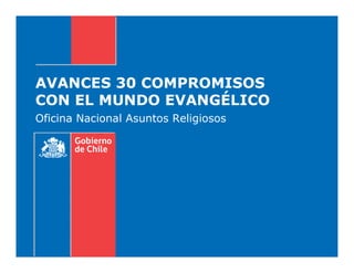 AVANCES 30 COMPROMISOS
CON EL MUNDO EVANGÉLICO
Oficina Nacional Asuntos Religiosos
 