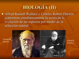 BIOLOGÍA (II) Alfred Russell Wallace y Charles Robert Darwin elaboraron simultáneamente la teoría de la evolución de las especies por medio de la selección natural Charles R. Darwin Alfred R. Wallace 