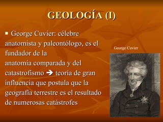 GEOLOGÍA (I) George Cuvier: célebre  anatomista y paleontólogo, es el fundador de la  anatomía comparada y del catastrofismo    teoría de gran influencia que postula que la geografía terrestre es el resultado de numerosas catástrofes George Cuvier 