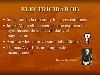 ELECTRICIDAD (II) Invención de la dínamo y los rayos catódicos James Maxwell: ecuaciones que explican las leyes básicas de la electricidad y el magnetismo Antonio Meucci: invención del teléfono Thomas Alva Edison: lámpara de incandescencia Thomas Alva Edison 