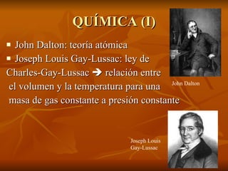 QUÍMICA (I) John Dalton: teoría atómica Joseph Louis Gay-Lussac: ley de Charles-Gay-Lussac    relación entre el volumen y la temperatura para una masa de gas constante a presión constante John Dalton Joseph Louis Gay-Lussac 