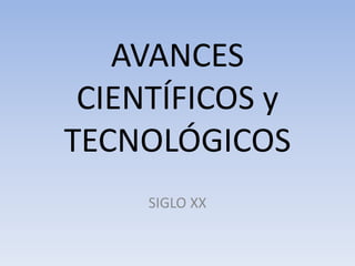 AVANCES 
CIENTÍFICOS y 
TECNOLÓGICOS 
SIGLO XX 
 