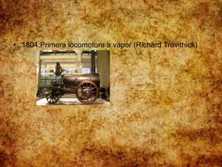 • 1804:Primera locomotora a vapor (Richard Trevithick)
 