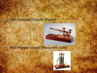 • 1793:Telégrafo (Claude Chappe)
• 1800:Primera batería (Alessandro Volta)
 