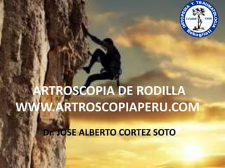 ARTROSCOPIA DE RODILLA
WWW.ARTROSCOPIAPERU.COM
Dr. JOSE ALBERTO CORTEZ SOTO
 