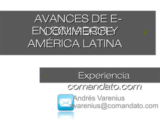 AVANCES DE E-
 EN ECUADOR Y
   COMMERCE
AMÉRICA LATINA

       Experiencia
     comandato.com
 