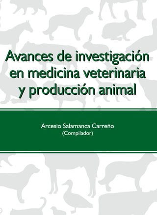 Avances de investigación
en medicina veterinaria
y producción animal
Avances de investigación
en medicina veterinaria
y producción animal
Arcesio Salamanca Carreño
(Compilador)
 