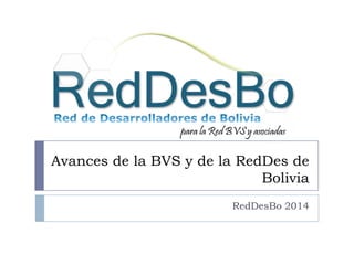 Avances de la BVS y de la RedDes de
Bolivia
RedDesBo 2014
 