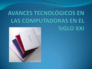 AVANCES TECNOLÓGICOS EN LAS COMPUTADORAS EN EL SIGLO XXI 