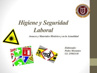 Higiene y Seguridad
Laboral
Avances y Materiales Histórico y en la Actualidad
Elaborado:
Pedro Morantes
CI: 25982138
 
