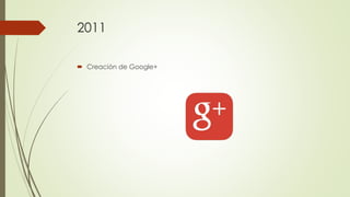 2011
 Creación de Google+
 