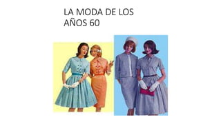 LA MODA DE LOS
AÑOS 60
 