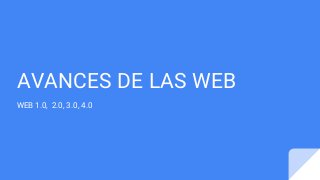 AVANCES DE LAS WEB
WEB 1.0, 2.0, 3.0, 4.0
 