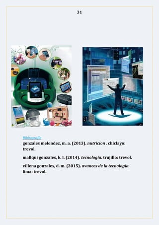 31
Bibliografía
gonzales melendez, m. a. (2013). nutricion . chiclayo:
trevol.
mallqui gonzales, k. l. (2014). tecnologia. trujillo: trevol.
villena gonzales, d. m. (2015). avances de la tecnologia.
lima: trevol.
 