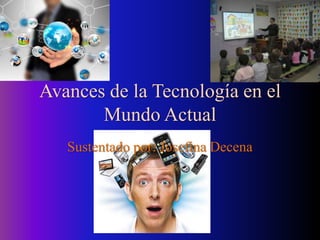 Avances de la Tecnología en el 
Mundo Actual 
Sustentado por: Josefina Decena 
 
