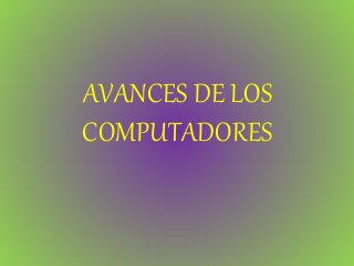 AVANCES DE LOS
COMPUTADORES
 