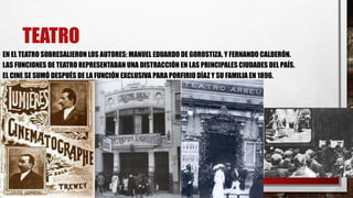 TEATRO
EN EL TEATRO SOBRESALIERON LOS AUTORES: MANUEL EDUARDO DE GOROSTIZA, Y FERNANDO CALDERÓN.
LAS FUNCIONES DE TEATRO REPRESENTABAN UNA DISTRACCIÓN EN LAS PRINCIPALES CIUDADES DEL PAÍS.
EL CINE SE SUMÓ DESPUÉS DE LA FUNCIÓN EXCLUSIVA PARA PORFIRIO DÍAZ Y SU FAMILIA EN 1896.
 