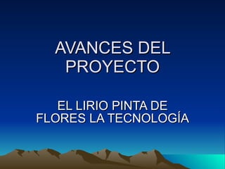 AVANCES DEL PROYECTO EL LIRIO PINTA DE FLORES LA TECNOLOGÍA 