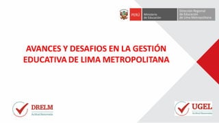 AVANCES Y DESAFIOS EN LA GESTIÓN
EDUCATIVA DE LIMA METROPOLITANA
 