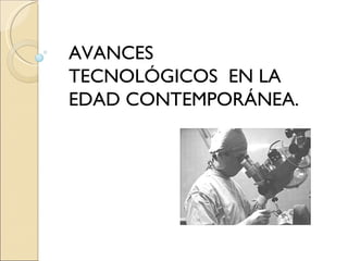 AVANCES  TECNOLÓGICOS  EN LA EDAD CONTEMPORÁNEA. 