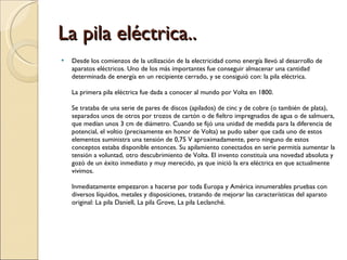 La pila eléctrica.. <ul><li>Desde los comienzos de la utilización de la electricidad como energía llevó al desarrollo de a...