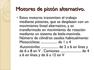 Motores de pistón alternativo. <ul><li>Estos motores transmiten el trabajo mediante pistones, que se desplazan con un movi...