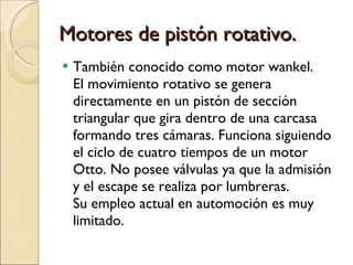 Motores de pistón rotativo. <ul><li>También conocido como motor wankel. El movimiento rotativo se genera directamente en u...