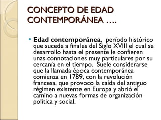 CONCEPTO DE EDAD CONTEMPORÁNEA …. <ul><li>Edad contemporánea ,  período histórico que sucede a finales del Siglo XVIII el ...
