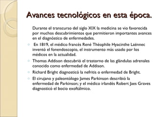 Avances tecnológicos en esta época. <ul><li>Durante el transcurso del siglo XIX la medicina se vio favorecida por muchos d...