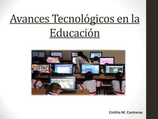 Avances Tecnológicos en la
Educación
Cinthia M. Contreras
 