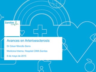 Avances en Arterioesclerosis
Dr César Morcillo Serra
Medicina Interna, Hospital CIMA Sanitas
8 de mayo de 2015
 