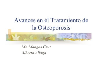 Avances en el Tratamiento de
la Osteoporosis
MA Mangas Cruz
Alberto Aliaga
 