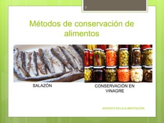 Métodos de conservación de
alimentos
AVANCES EN LA ALIMENTACIÓN
3
SALAZÓN CONSERVACIÓN EN
VINAGRE
 